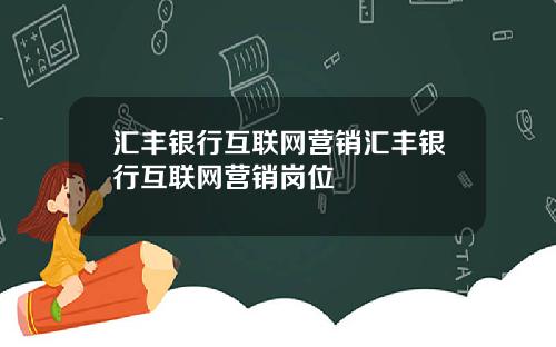 汇丰银行互联网营销汇丰银行互联网营销岗位