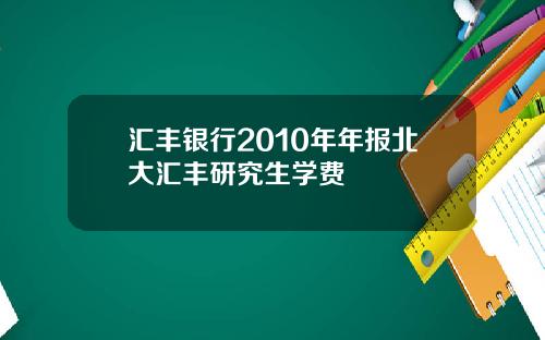 汇丰银行2010年年报北大汇丰研究生学费