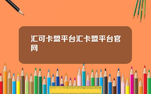 汇可卡盟平台汇卡盟平台官网