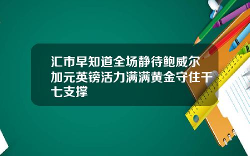 汇市早知道全场静待鲍威尔加元英镑活力满满黄金守住千七支撑