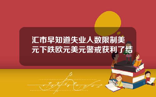 汇市早知道失业人数限制美元下跌欧元美元警戒获利了结