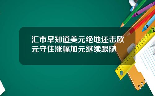 汇市早知道美元绝地还击欧元守住涨幅加元继续跟随