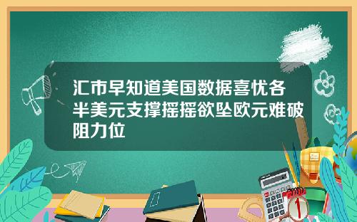 汇市早知道美国数据喜忧各半美元支撑摇摇欲坠欧元难破阻力位