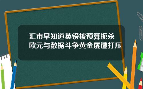 汇市早知道英镑被预算扼杀欧元与数据斗争黄金屡遭打压