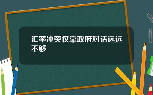 汇率冲突仅靠政府对话远远不够