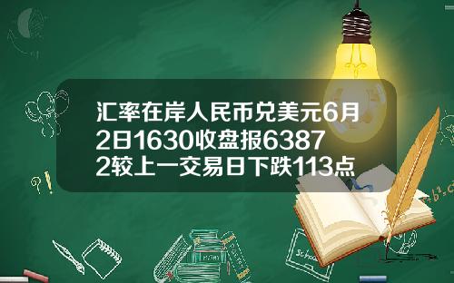 汇率在岸人民币兑美元6月2日1630收盘报63872较上一交易日下跌113点