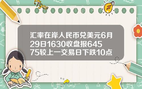 汇率在岸人民币兑美元6月29日1630收盘报64575较上一交易日下跌10点