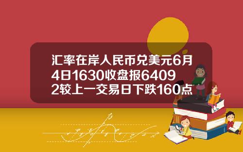 汇率在岸人民币兑美元6月4日1630收盘报64092较上一交易日下跌160点