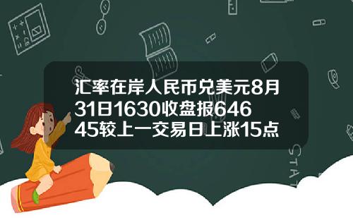 汇率在岸人民币兑美元8月31日1630收盘报64645较上一交易日上涨15点