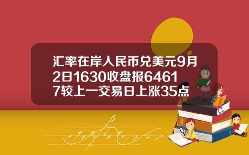 汇率在岸人民币兑美元9月2日1630收盘报64617较上一交易日上涨35点