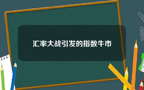 汇率大战引发的指数牛市