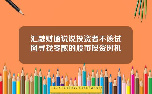 汇融财通说说投资者不该试图寻找零散的股市投资时机