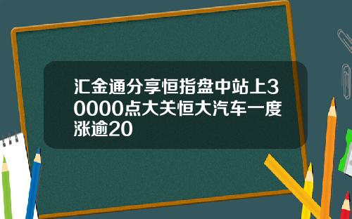 汇金通分享恒指盘中站上30000点大关恒大汽车一度涨逾20