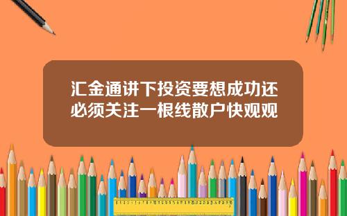 汇金通讲下投资要想成功还必须关注一根线散户快观观