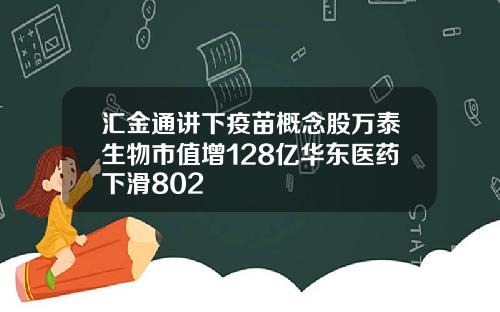 汇金通讲下疫苗概念股万泰生物市值增128亿华东医药下滑802