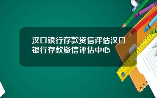 汉口银行存款资信评估汉口银行存款资信评估中心