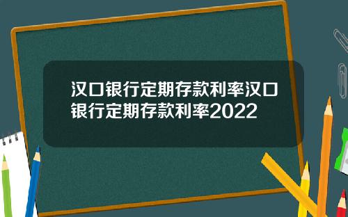 汉口银行定期存款利率汉口银行定期存款利率2022