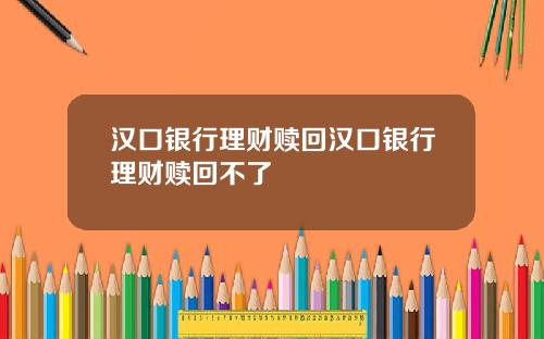 汉口银行理财赎回汉口银行理财赎回不了