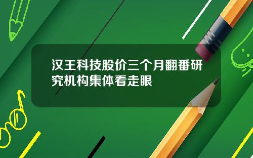 汉王科技股价三个月翻番研究机构集体看走眼