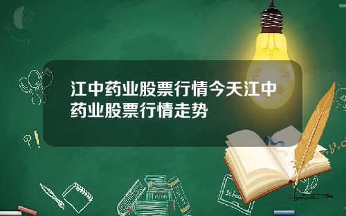 江中药业股票行情今天江中药业股票行情走势