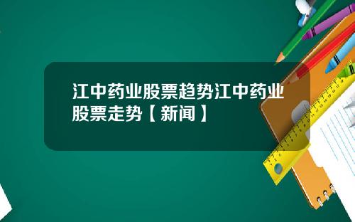 江中药业股票趋势江中药业股票走势【新闻】