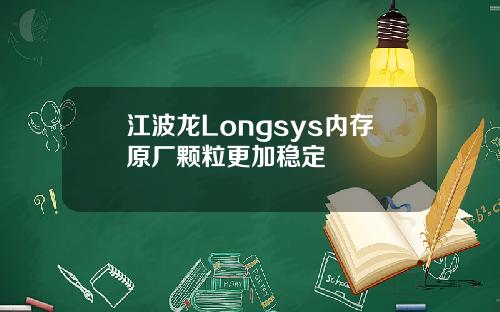 江波龙Longsys内存原厂颗粒更加稳定