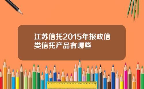 江苏信托2015年报政信类信托产品有哪些