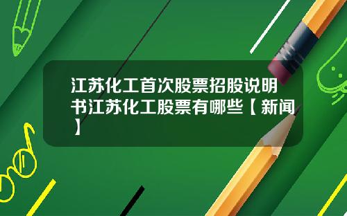 江苏化工首次股票招股说明书江苏化工股票有哪些【新闻】