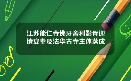 江苏能仁寺佛牙舍利影骨迎请安奉及法华古寺主体落成