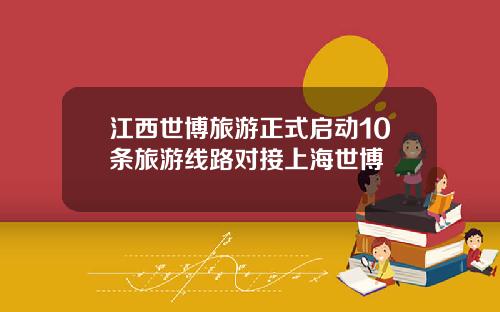 江西世博旅游正式启动10条旅游线路对接上海世博