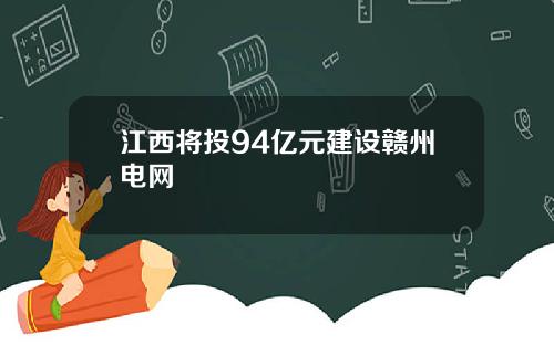 江西将投94亿元建设赣州电网