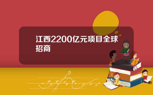 江西2200亿元项目全球招商