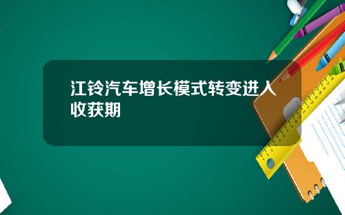 江铃汽车增长模式转变进入收获期