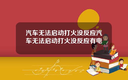 汽车无法启动打火没反应汽车无法启动打火没反应有电