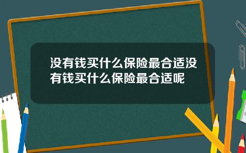 没有钱买什么保险最合适没有钱买什么保险最合适呢