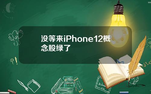 没等来iPhone12概念股绿了