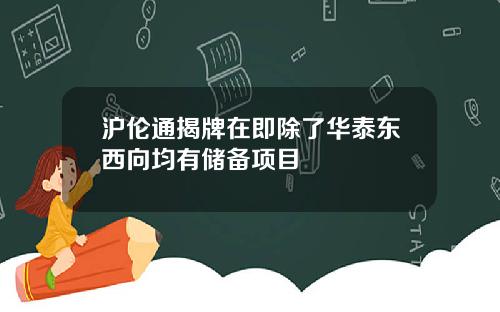 沪伦通揭牌在即除了华泰东西向均有储备项目