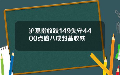 沪基指收跌149失守4400点逾八成封基收跌