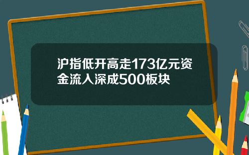 沪指低开高走173亿元资金流入深成500板块