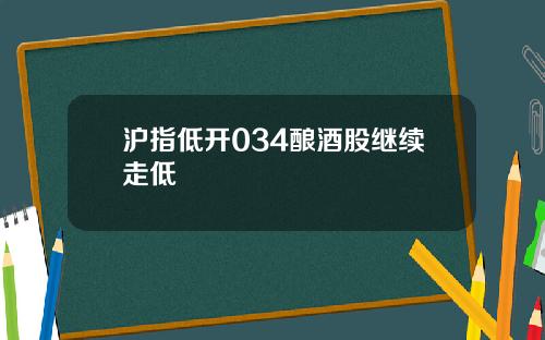 沪指低开034酿酒股继续走低