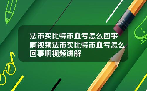 法币买比特币血亏怎么回事啊视频法币买比特币血亏怎么回事啊视频讲解