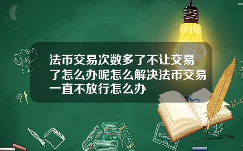 法币交易次数多了不让交易了怎么办呢怎么解决法币交易一直不放行怎么办