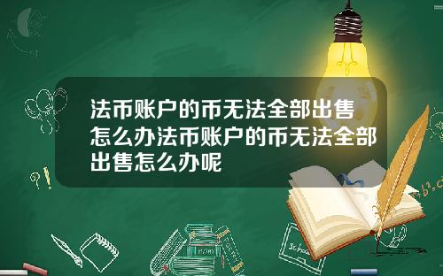 法币账户的币无法全部出售怎么办法币账户的币无法全部出售怎么办呢