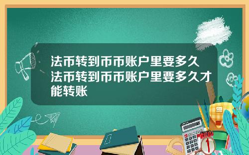 法币转到币币账户里要多久法币转到币币账户里要多久才能转账