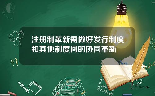 注册制革新需做好发行制度和其他制度间的协同革新