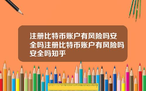 注册比特币账户有风险吗安全吗注册比特币账户有风险吗安全吗知乎