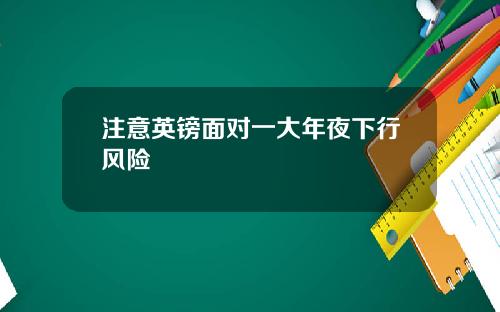 注意英镑面对一大年夜下行风险