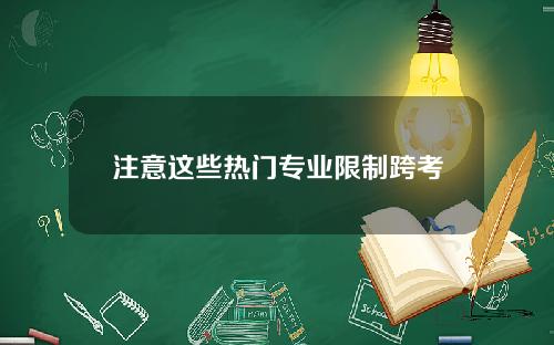 注意这些热门专业限制跨考