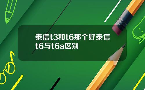 泰信t3和t6那个好泰信t6与t6a区别