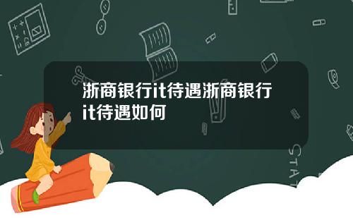 浙商银行it待遇浙商银行it待遇如何